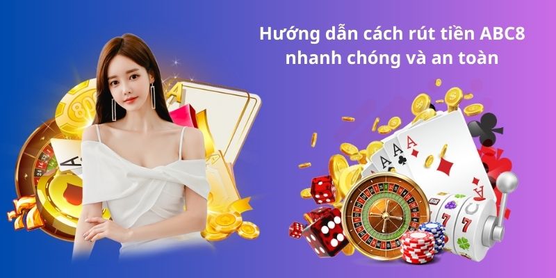 Hướng dẫn cách rút tiền ABC8 nhanh chóng và an toàn