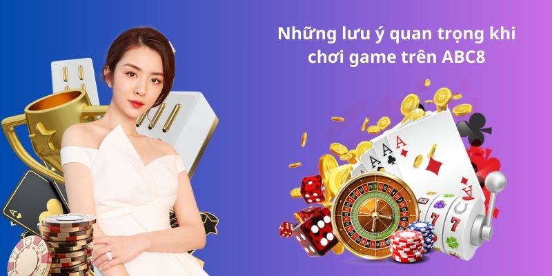 Những lưu ý quan trọng khi chơi game trên ABC8